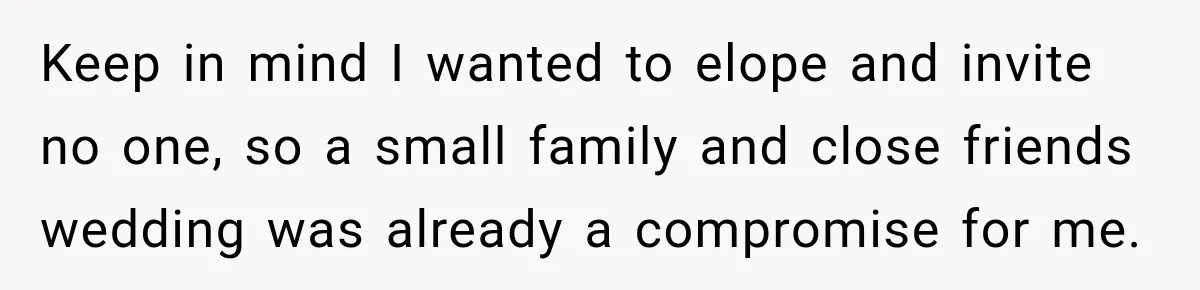 Bride Plans a 14-Person Wedding, Then MIL Secretly Invites Her Own Guests Anyway Keep in mind I wanted to elope and invite no one, so a small family and close friends wedding was already a compromise for me.