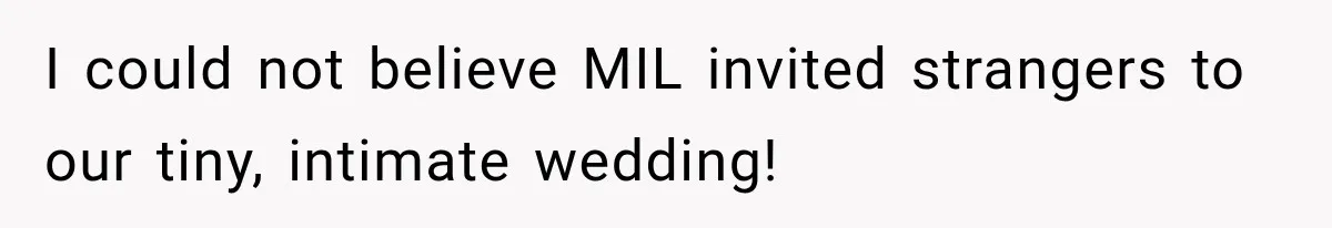 Bride Plans a 14-Person Wedding, Then MIL Secretly Invites Her Own Guests Anyway I could not believe MIL invited strangers to our tiny, intimate wedding!