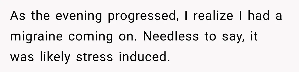 Bride Plans a 14-Person Wedding, Then MIL Secretly Invites Her Own Guests Anyway As the evening progressed, I realize I had a migraine coming on. Needless to say, it was likely stress induced.