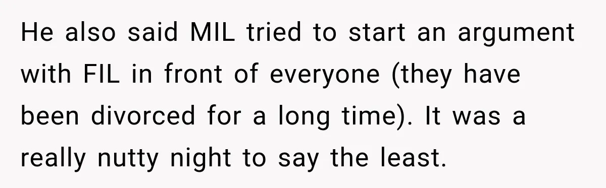 Bride Plans a 14-Person Wedding, Then MIL Secretly Invites Her Own Guests Anyway He also said MIL tried to start an argument with FIL in front of everyone (they have been divorced for a long time). It was a really nutty night to...