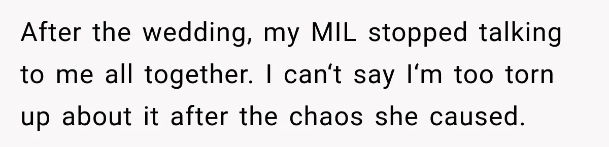 Bride Plans a 14-Person Wedding, Then MIL Secretly Invites Her Own Guests Anyway After the wedding, my MIL stopped talking to me all together. I can‘t say I‘m too torn up about it after the chaos she caused.