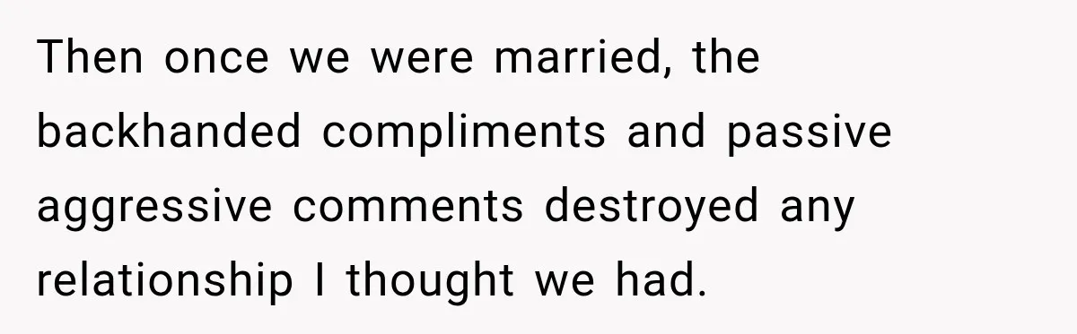 Bride Plans a 14-Person Wedding, Then MIL Secretly Invites Her Own Guests Anyway Then once we were married, the backhanded compliments and passive aggressive comments destroyed any relationship I thought we had.
