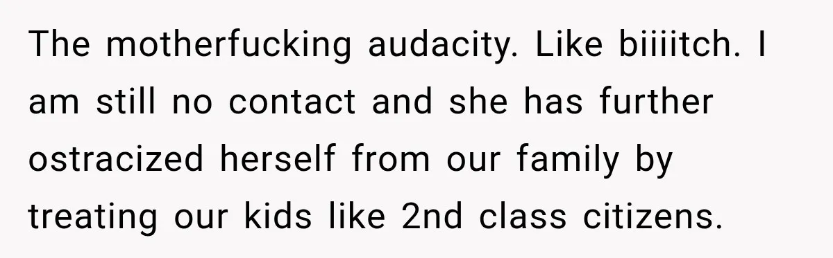 Bride Plans a 14-Person Wedding, Then MIL Secretly Invites Her Own Guests Anyway The motherfucking audacity. Like biiiitch. I am still no contact and she has further ostracized herself from our family by treating our kids like 2nd class citizens.