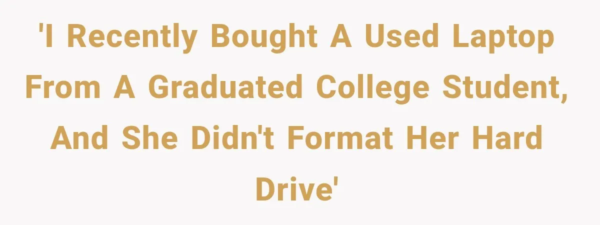 'I recently bought a used laptop from a graduated college student, and she didn't format her hard drive'