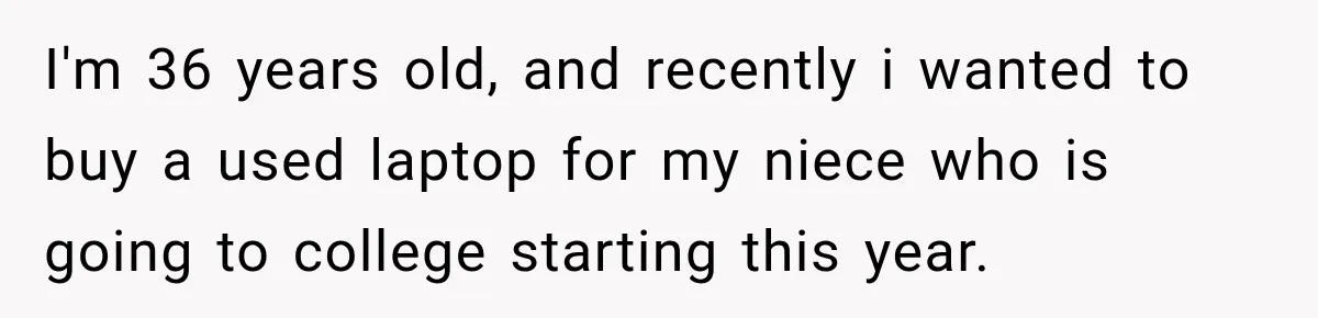 I'm 36 years old, and recently i wanted to buy a used laptop for my niece who is going to college starting this year.