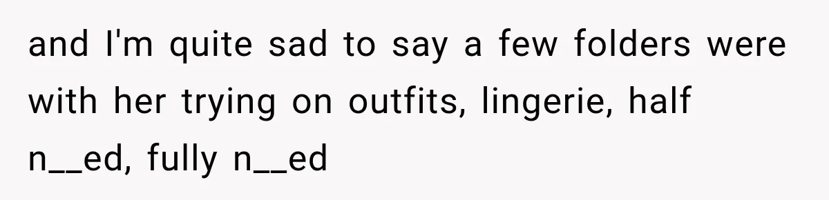 and I'm quite sad to say a few folders were with her trying on outfits, lingerie, half n__ed, fully n__ed