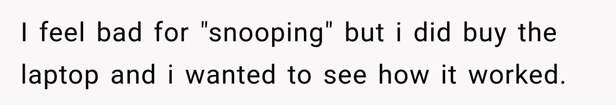 I feel bad for "snooping" but i did buy the laptop and i wanted to see how it worked.