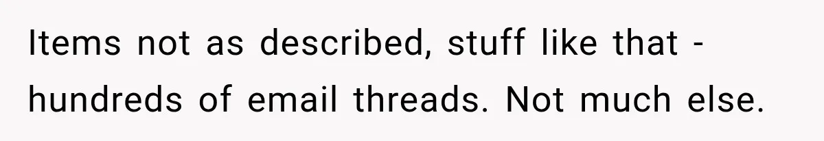Items not as described, stuff like that - hundreds of email threads. Not much else.