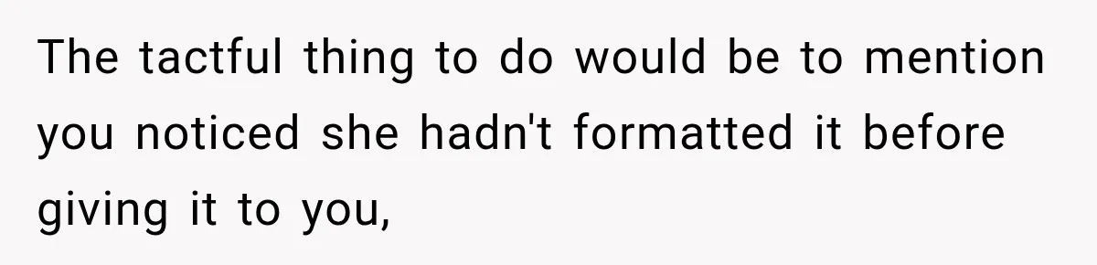 The tactful thing to do would be to mention you noticed she hadn't formatted it before giving it to you,