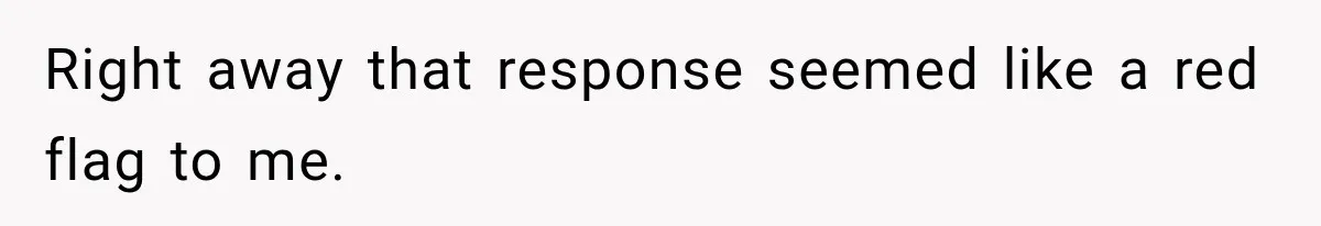 Right away that response seemed like a red flag to me.