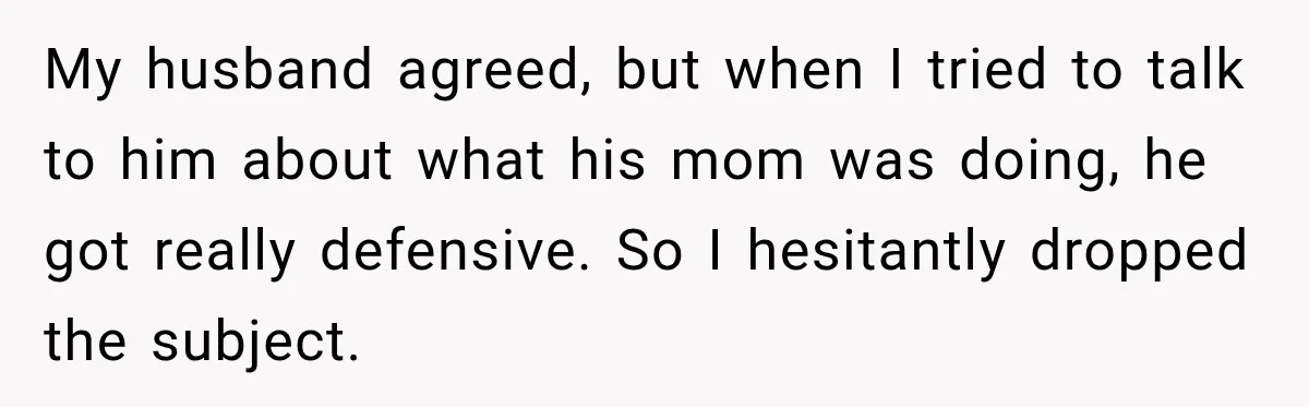 My husband agreed, but when I tried to talk to him about what his mom was doing, he got really defensive. So I hesitantly dropped the subject.