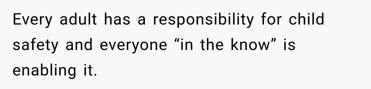 Every adult has a responsibility for child safety and everyone “in the know” is enabling it.