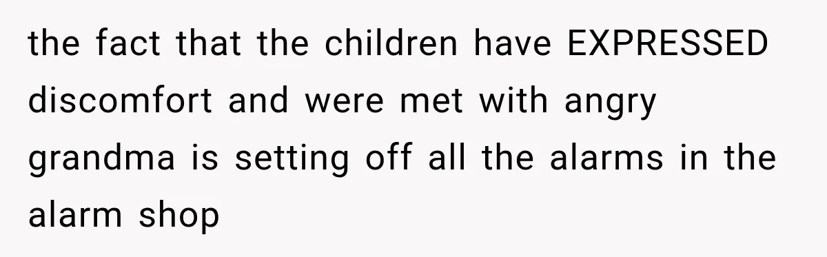 the fact that the children have EXPRESSED discomfort and were met with angry grandma is setting off all the alarms in the alarm shop