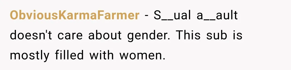ObviousKarmaFarmer − S__ual a__ault doesn't care about gender. This sub is mostly filled with women.