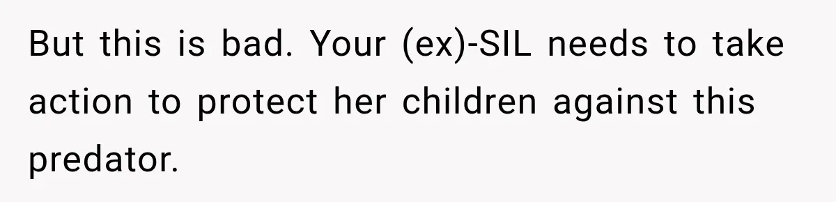 But this is bad. Your (ex)-SIL needs to take action to protect her children against this predator.