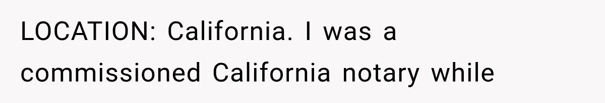 LOCATION: California. I was a commissioned California notary while