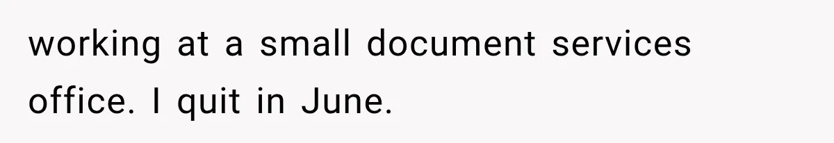 working at a small document services office. I quit in June.