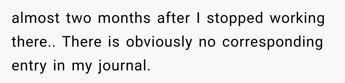 almost two months after I stopped working there.. There is obviously no corresponding entry in my journal.