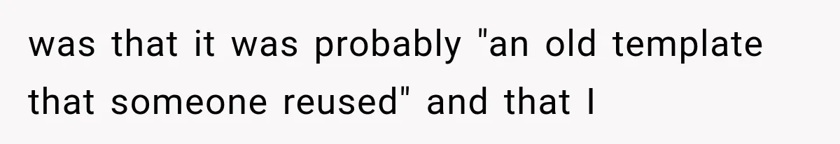 was that it was probably "an old template that someone reused" and that I