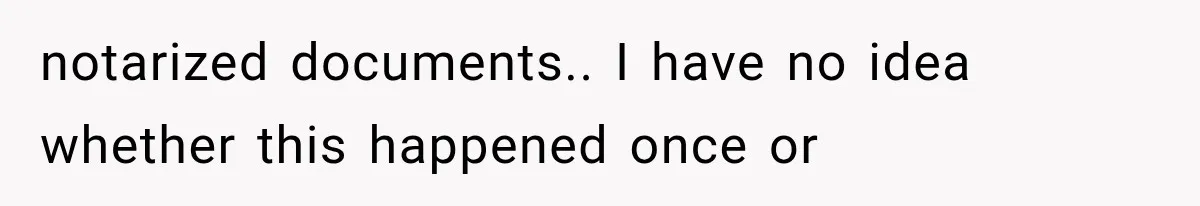 notarized documents.. I have no idea whether this happened once or