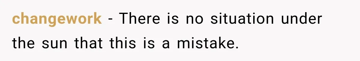 changework − There is no situation under the sun that this is a mistake.