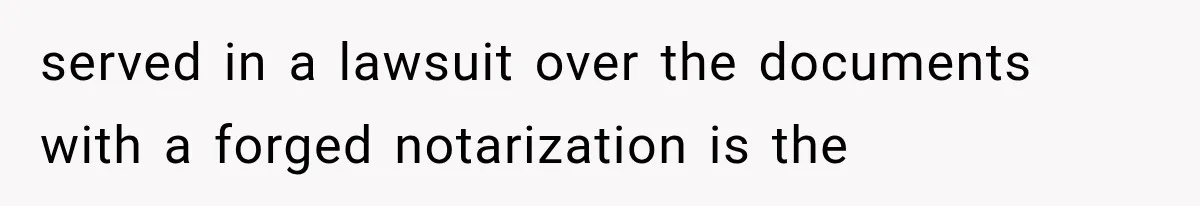 served in a lawsuit over the documents with a forged notarization is the