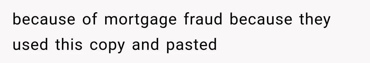 because of mortgage fraud because they used this copy and pasted
