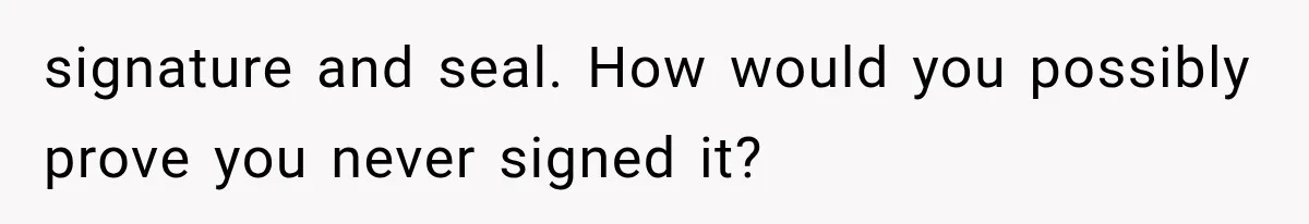 signature and seal. How would you possibly prove you never signed it?