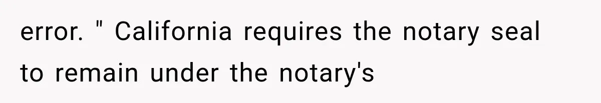 error. " California requires the notary seal to remain under the notary's