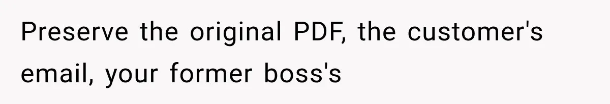 Preserve the original PDF, the customer's email, your former boss's
