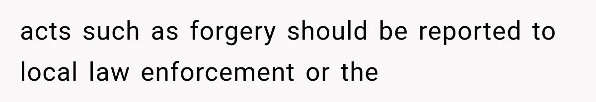 acts such as forgery should be reported to local law enforcement or the