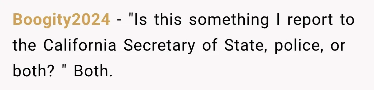 Boogity2024 − "Is this something I report to the California Secretary of State, police, or both? " Both.