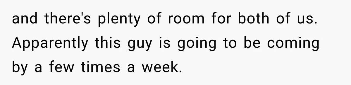 Tenants Rent a House With a Two-Car Garage, Then Discover Their Landlord Secretly Rented the Garage to Someone Else and there's plenty of room for both of us. Apparently this guy is going to be coming by a few times a week.