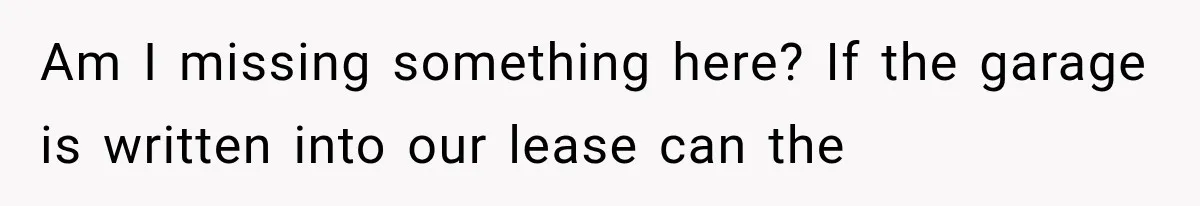 Tenants Rent a House With a Two-Car Garage, Then Discover Their Landlord Secretly Rented the Garage to Someone Else Am I missing something here? If the garage is written into our lease can the