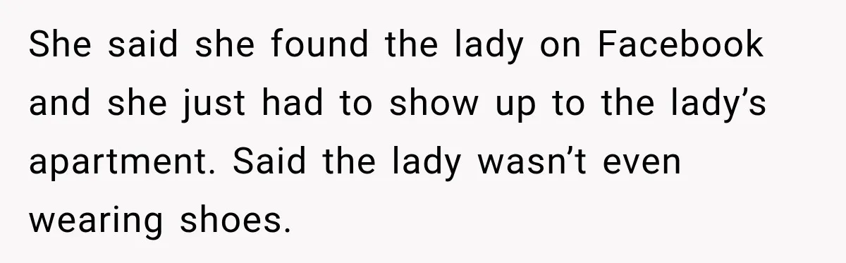 Woman Says Friend Keeps Claiming New Disorders, and She No Longer Knows How to Respond She said she found the lady on Facebook and she just had to show up to the lady’s apartment. Said the lady wasn’t even wearing shoes.