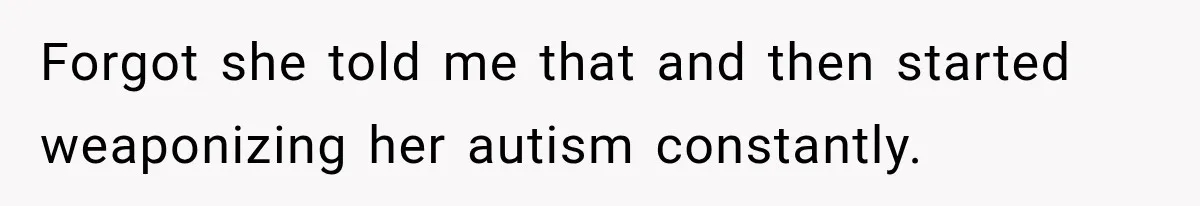 Woman Says Friend Keeps Claiming New Disorders, and She No Longer Knows How to Respond Forgot she told me that and then started weaponizing her autism constantly.