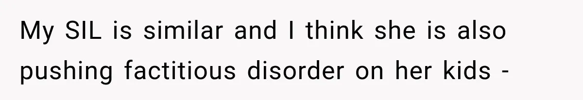 Woman Says Friend Keeps Claiming New Disorders, and She No Longer Knows How to Respond My SIL is similar and I think she is also pushing factitious disorder on her kids -