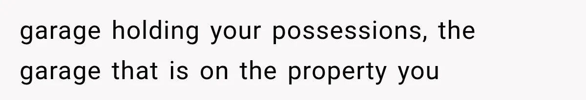 Tenants Rent a House With a Two-Car Garage, Then Discover Their Landlord Secretly Rented the Garage to Someone Else garage holding your possessions, the garage that is on the property you