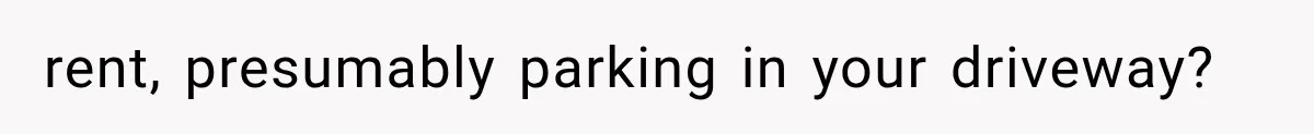 Tenants Rent a House With a Two-Car Garage, Then Discover Their Landlord Secretly Rented the Garage to Someone Else rent, presumably parking in your driveway?