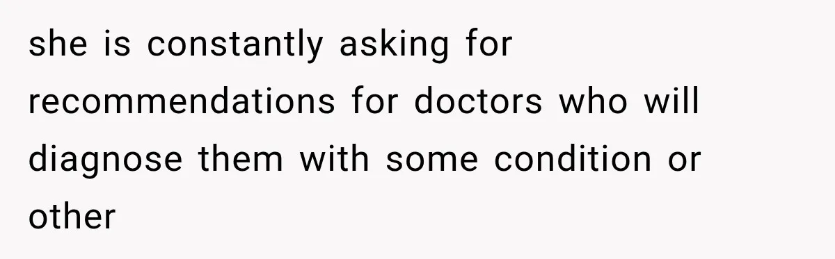 Woman Says Friend Keeps Claiming New Disorders, and She No Longer Knows How to Respond she is constantly asking for recommendations for doctors who will diagnose them with some condition or other
