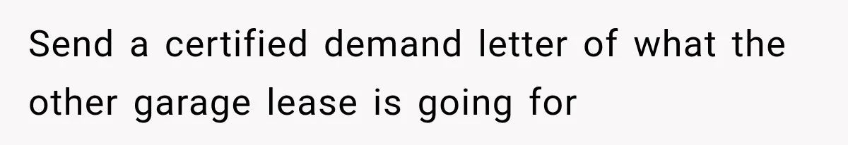Tenants Rent a House With a Two-Car Garage, Then Discover Their Landlord Secretly Rented the Garage to Someone Else Send a certified demand letter of what the other garage lease is going for