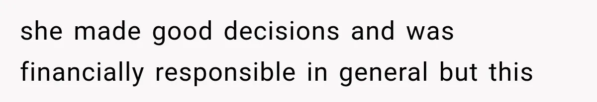 she made good decisions and was financially responsible in general but this