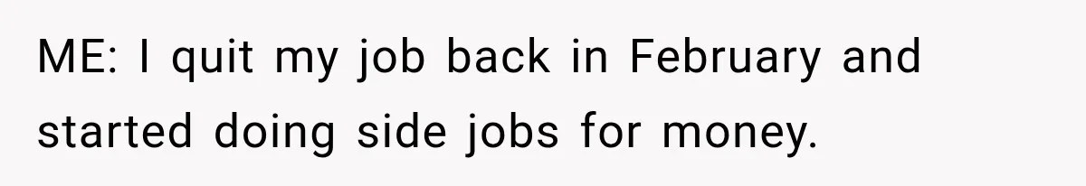 ME: I quit my job back in February and started doing side jobs for money.