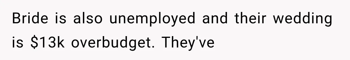 Bride is also unemployed and their wedding is $13k overbudget. They've