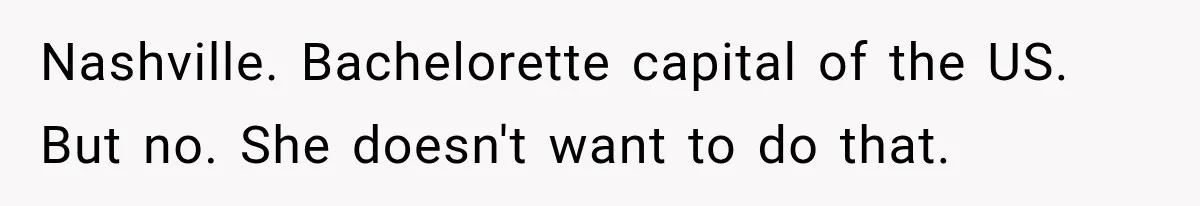Nashville. Bachelorette capital of the US. But no. She doesn't want to do that.