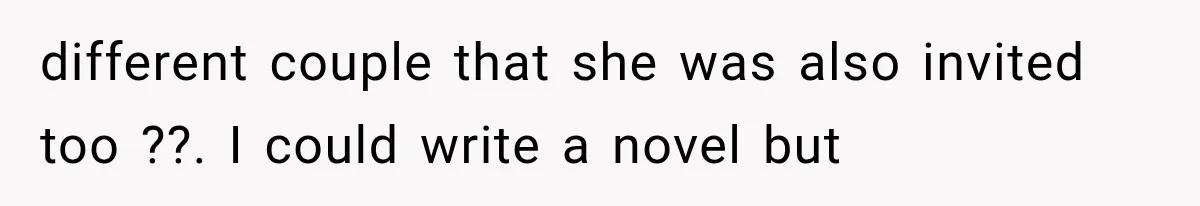 different couple that she was also invited too ??. I could write a novel but
