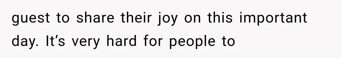 guest to share their joy on this important day. It’s very hard for people to
