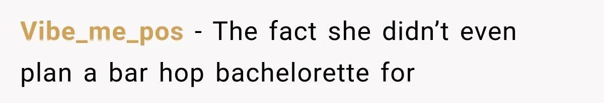 Vibe_me_pos − The fact she didn’t even plan a bar hop bachelorette for