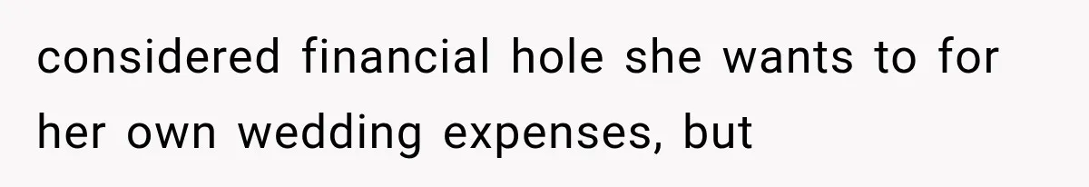 considered financial hole she wants to for her own wedding expenses, but