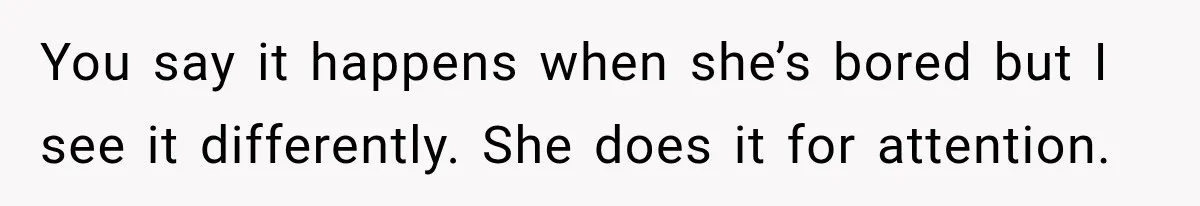 Woman Says Friend Keeps Claiming New Disorders, and She No Longer Knows How to Respond You say it happens when she’s bored but I see it differently. She does it for attention.